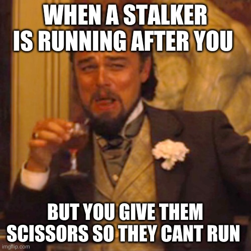 Laughing Leo Meme | WHEN A STALKER IS RUNNING AFTER YOU; BUT YOU GIVE THEM SCISSORS SO THEY CANT RUN | image tagged in memes,laughing leo | made w/ Imgflip meme maker