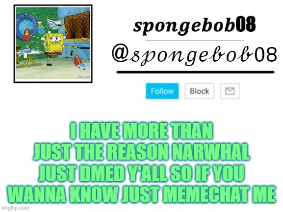 spongebob announcement template | I HAVE MORE THAN JUST THE REASON NARWHAL JUST DMED Y'ALL SO IF YOU WANNA KNOW JUST MEMECHAT ME | image tagged in spongebob announcement template | made w/ Imgflip meme maker