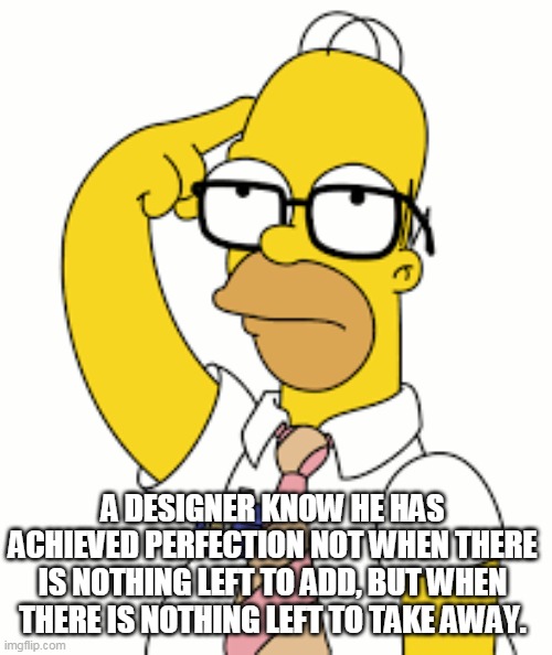 Nothing to take away | A DESIGNER KNOW HE HAS ACHIEVED PERFECTION NOT WHEN THERE IS NOTHING LEFT TO ADD, BUT WHEN THERE IS NOTHING LEFT TO TAKE AWAY. | image tagged in homer thinking | made w/ Imgflip meme maker
