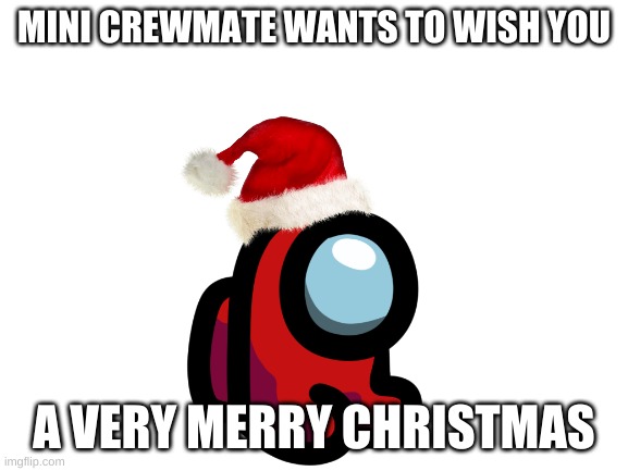 Blank White Template | MINI CREWMATE WANTS TO WISH YOU A VERY MERRY CHRISTMAS | image tagged in blank white template | made w/ Imgflip meme maker