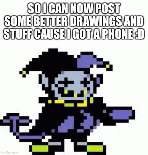 So I might spam post some art | SO I CAN NOW POST SOME BETTER DRAWINGS AND STUFF CAUSE I GOT A PHONE :D | image tagged in triggered jevil | made w/ Imgflip meme maker