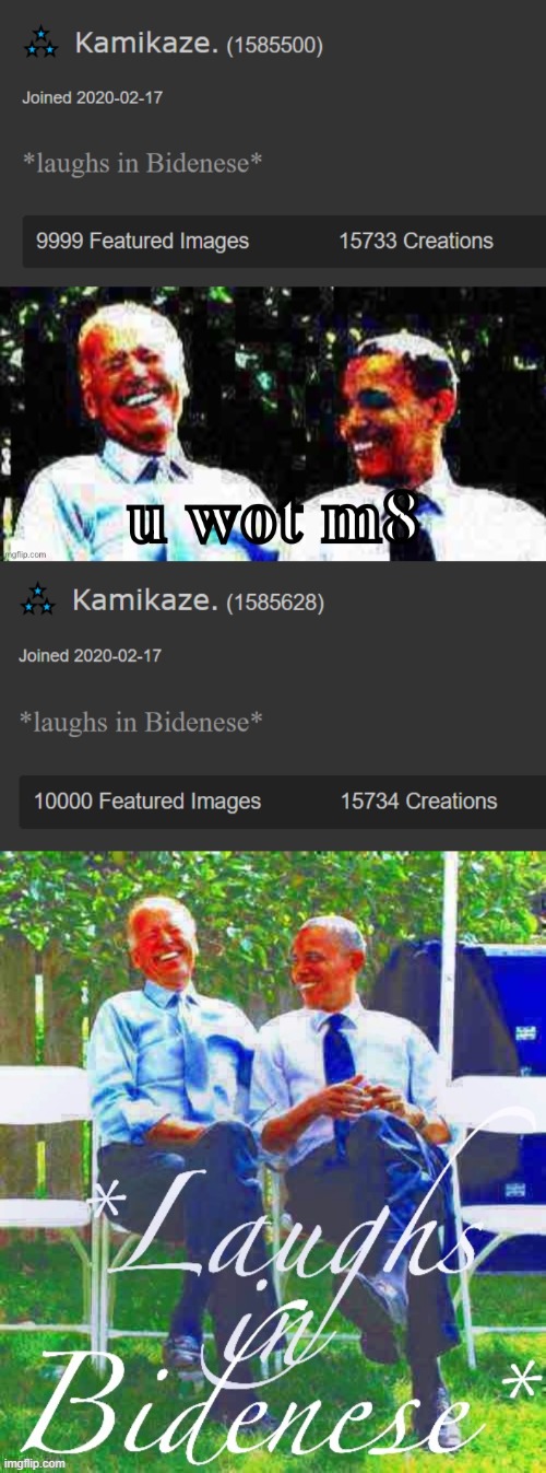 eyyyy | image tagged in kamikaze 9999 featured images,joe biden obama u wot m8,kamikaze 10000 featured images,laughs in bidenese,imgflip points | made w/ Imgflip meme maker