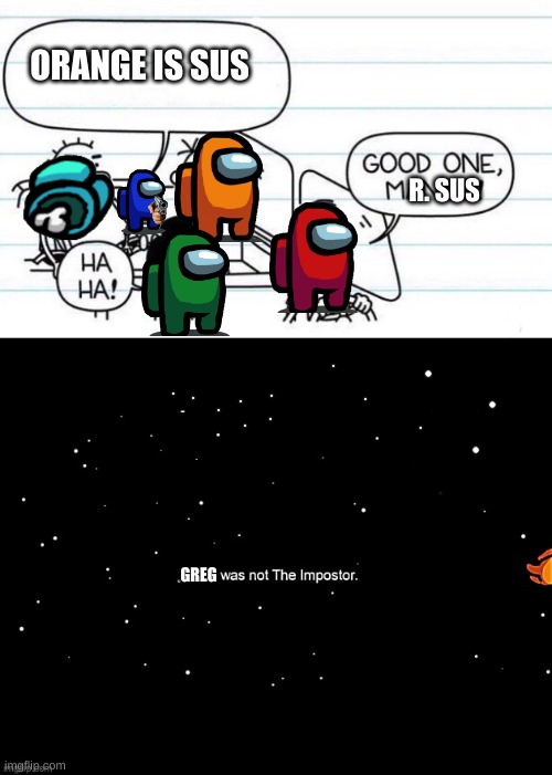  ORANGE IS SUS; R. SUS; GREG | image tagged in good one manny,x was not the imposter | made w/ Imgflip meme maker