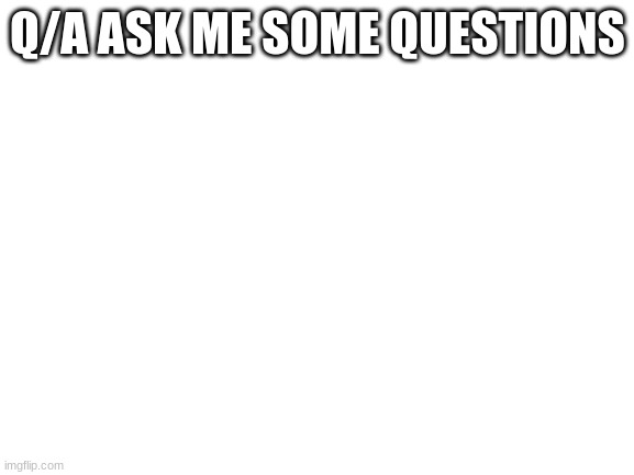 Blank White Template | Q/A ASK ME SOME QUESTIONS | image tagged in blank white template,question | made w/ Imgflip meme maker