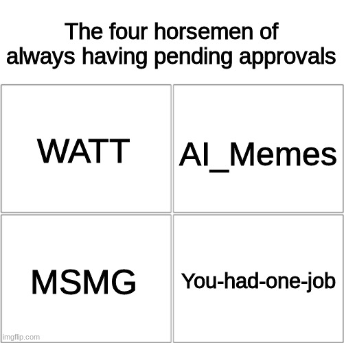 The 4 horsemen of | The four horsemen of always having pending approvals; WATT; AI_Memes; You-had-one-job; MSMG | image tagged in the 4 horsemen of | made w/ Imgflip meme maker