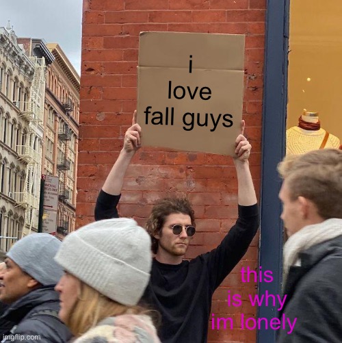 i love fall guys; this is why im lonely | image tagged in memes,guy holding cardboard sign | made w/ Imgflip meme maker