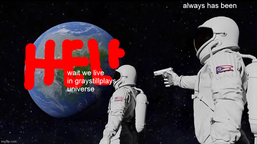 Always Has Been | always has been; wait we live in graystillplays universe | image tagged in memes,always has been | made w/ Imgflip meme maker