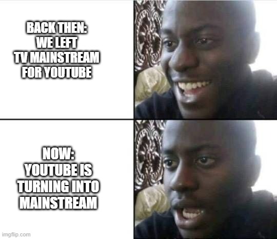 Bruh... | BACK THEN: WE LEFT TV MAINSTREAM FOR YOUTUBE; NOW: YOUTUBE IS TURNING INTO MAINSTREAM | image tagged in bruh- | made w/ Imgflip meme maker