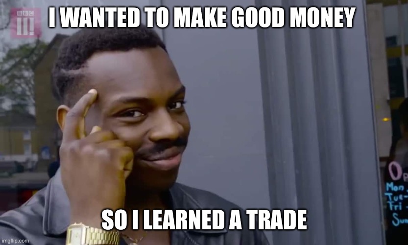 Eddie Murphy thinking | I WANTED TO MAKE GOOD MONEY; SO I LEARNED A TRADE | image tagged in eddie murphy thinking | made w/ Imgflip meme maker