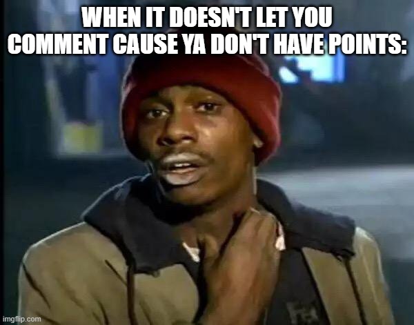 Y'all Got Any More Of That | WHEN IT DOESN'T LET YOU COMMENT CAUSE YA DON'T HAVE POINTS: | image tagged in memes,y'all got any more of that | made w/ Imgflip meme maker