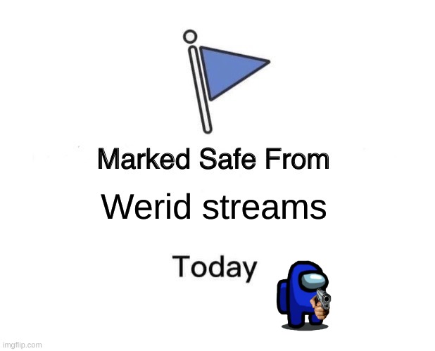 ban werid streams | Werid streams | image tagged in memes,marked safe from | made w/ Imgflip meme maker