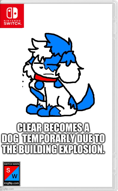 The fight and The Explsion pretty muched F*cked her up. | CLEAR BECOMES A DOG  TEMPORARLY DUE TO THE BUILDING EXPLOSION. | image tagged in switch wars template | made w/ Imgflip meme maker