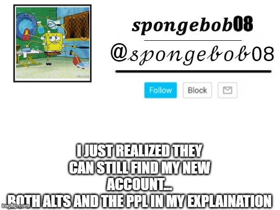 spongebob announcement template | I JUST REALIZED THEY CAN STILL FIND MY NEW ACCOUNT...
BOTH ALTS AND THE PPL IN MY EXPLAINATION | image tagged in spongebob announcement template | made w/ Imgflip meme maker