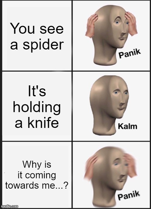 Oh crap | You see a spider; It's holding a knife; Why is it coming towards me...? | image tagged in memes,panik kalm panik,spider,nightmare,tarantula,oh crap | made w/ Imgflip meme maker