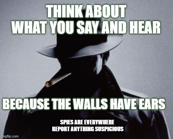 Spy Silhouette | THINK ABOUT WHAT YOU SAY AND HEAR; BECAUSE THE WALLS HAVE EARS; SPIES ARE EVERYWHERE 
REPORT ANYTHING SUSPICIOUS | image tagged in spy silhouette | made w/ Imgflip meme maker