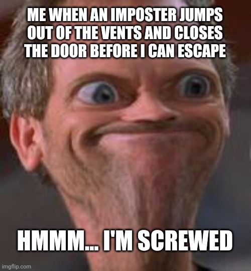 Bruh moment right there |  ME WHEN AN IMPOSTER JUMPS OUT OF THE VENTS AND CLOSES THE DOOR BEFORE I CAN ESCAPE; HMMM... I'M SCREWED | image tagged in hmmm i'm screwed,memes,funny,among us,vents,imposter | made w/ Imgflip meme maker