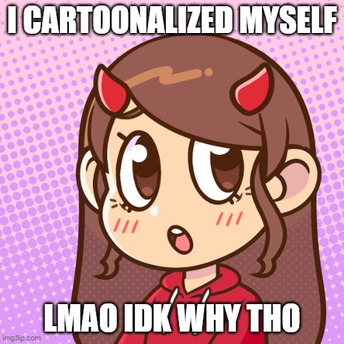 ngl my dirty mind is making this look wrong lmfao | I CARTOONALIZED MYSELF; LMAO IDK WHY THO | made w/ Imgflip meme maker