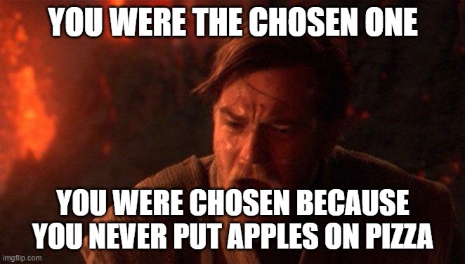 You Were The Chosen One (Star Wars) Meme | YOU WERE THE CHOSEN ONE; YOU WERE CHOSEN BECAUSE YOU NEVER PUT APPLES ON PIZZA | image tagged in memes,you were the chosen one star wars | made w/ Imgflip meme maker