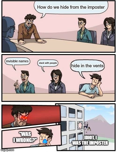 bording meeting among us | How do we hide from the imposter; invisible names; stack with people; hide in the vents; "WAS I WRONG?"; IDIOT, I WAS THE IMPOSTER | image tagged in memes,boardroom meeting suggestion | made w/ Imgflip meme maker