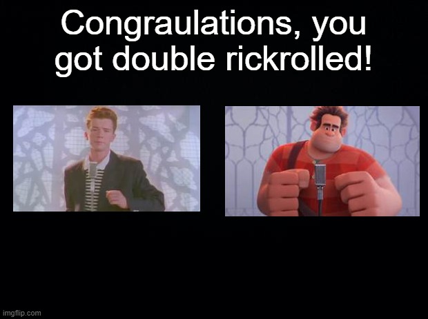 Congratulations, you got double rickrolled! | Congraulations, you got double rickrolled! | image tagged in black background,rickroll | made w/ Imgflip meme maker