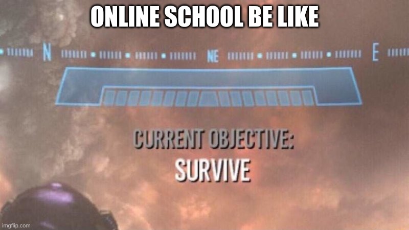 Current Objective: Survive | ONLINE SCHOOL BE LIKE | image tagged in current objective survive | made w/ Imgflip meme maker