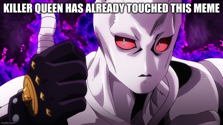 Killer Queen has already touched | KILLER QUEEN HAS ALREADY TOUCHED THIS MEME | image tagged in killer queen has already touched | made w/ Imgflip meme maker