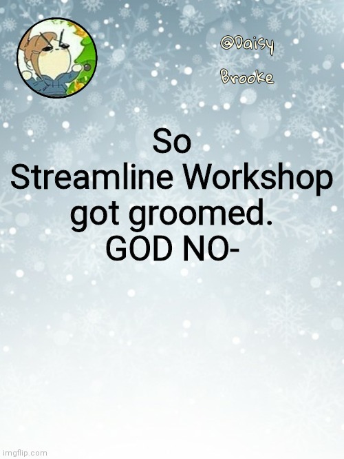 And apparently Hopeless Peaches did to, but I don't believe it | So Streamline Workshop got groomed.
GOD NO- | image tagged in daisy's christmas template | made w/ Imgflip meme maker