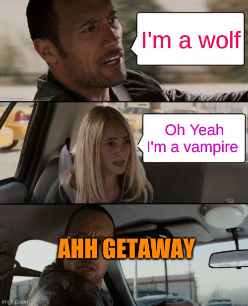 desert's | I'm a wolf; Oh Yeah I'm a vampire; AHH GETAWAY | image tagged in memes,the rock driving | made w/ Imgflip meme maker