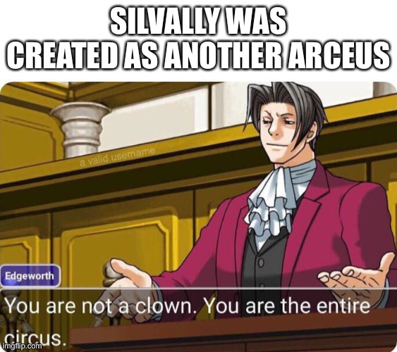 You are not a clown. You are the entire circus. | SILVALLY WAS CREATED AS ANOTHER ARCEUS | image tagged in you are not a clown you are the entire circus | made w/ Imgflip meme maker