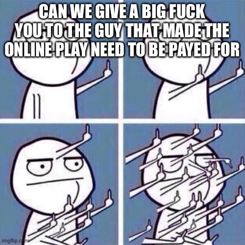 Middle Finger | CAN WE GIVE A BIG FUCK YOU TO THE GUY THAT MADE THE ONLINE PLAY NEED TO BE PAYED FOR | image tagged in middle finger | made w/ Imgflip meme maker
