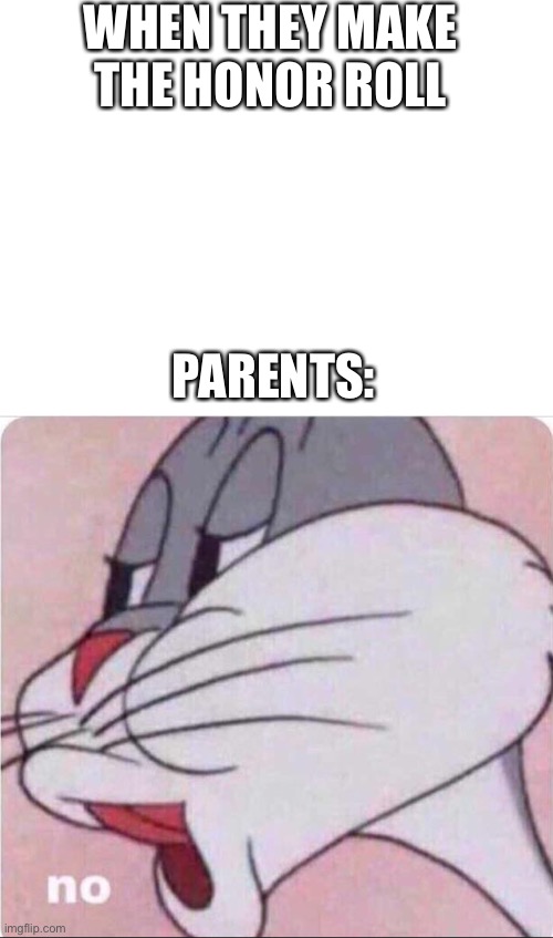 WHEN THEY MAKE THE HONOR ROLL PARENTS: | image tagged in blank white template,bugs no | made w/ Imgflip meme maker