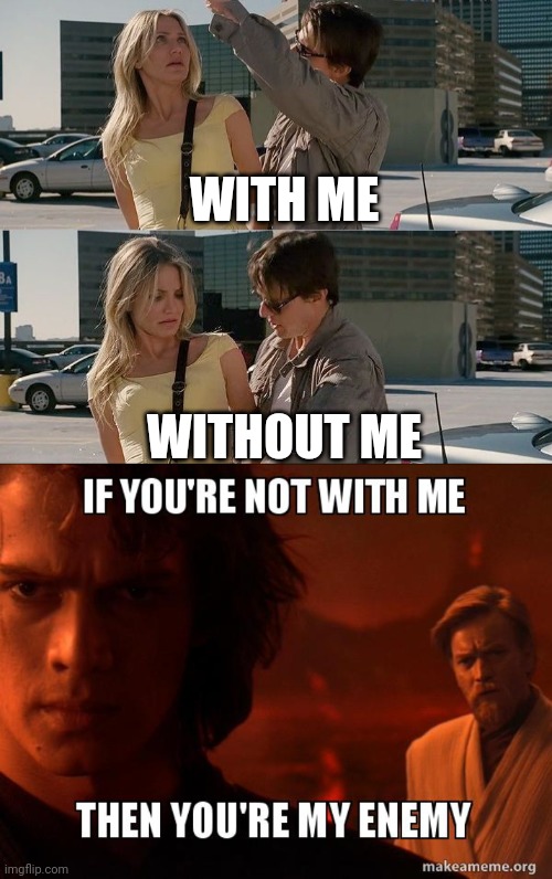 Calm down anakin | WITH ME; WITHOUT ME | image tagged in anakin skywalker | made w/ Imgflip meme maker