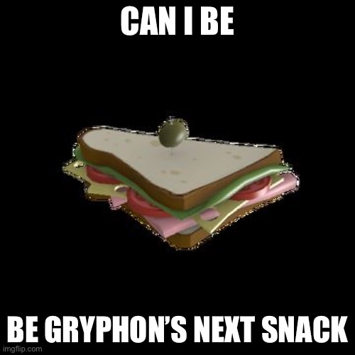 SandVich | CAN I BE; BE GRYPHON’S NEXT SNACK | image tagged in sandvich | made w/ Imgflip meme maker