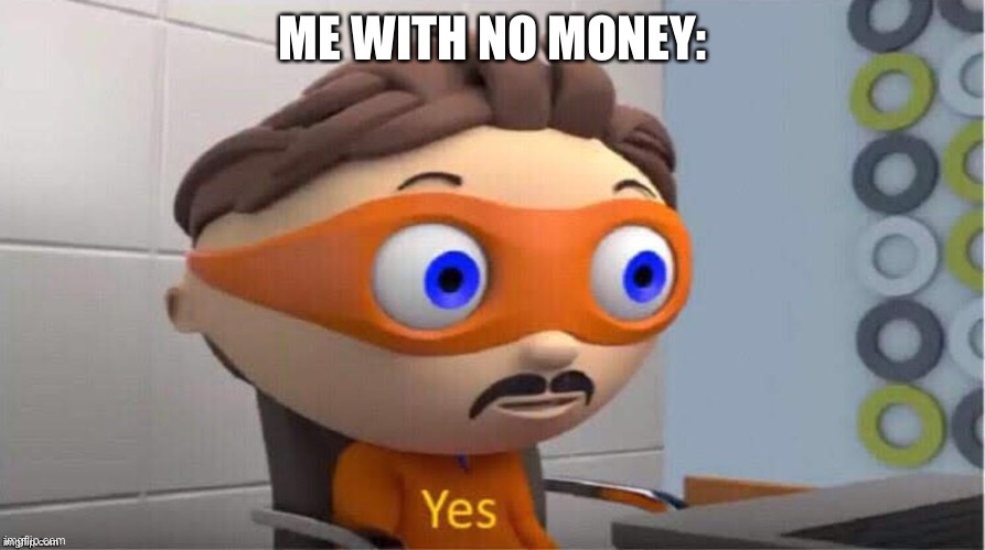 Protegent Yes | ME WITH NO MONEY: | image tagged in protegent yes | made w/ Imgflip meme maker