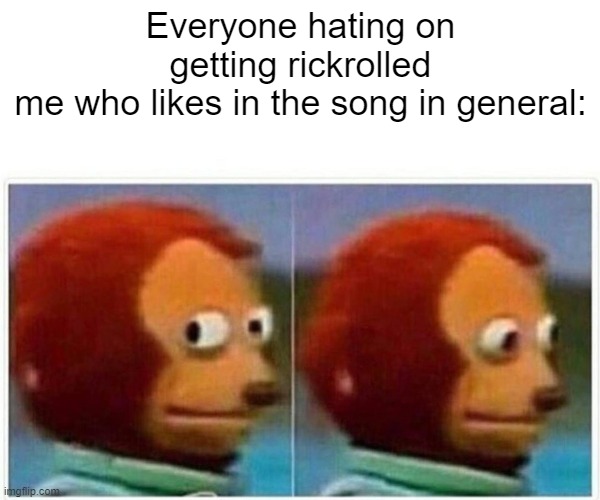 I mean, it's not bad. | Everyone hating on getting rickrolled
me who likes in the song in general: | image tagged in memes,monkey puppet | made w/ Imgflip meme maker