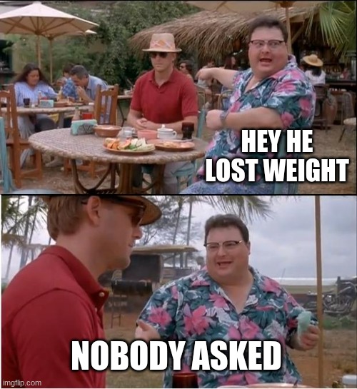 See Nobody Cares Meme | HEY HE LOST WEIGHT NOBODY ASKED | image tagged in memes,see nobody cares | made w/ Imgflip meme maker