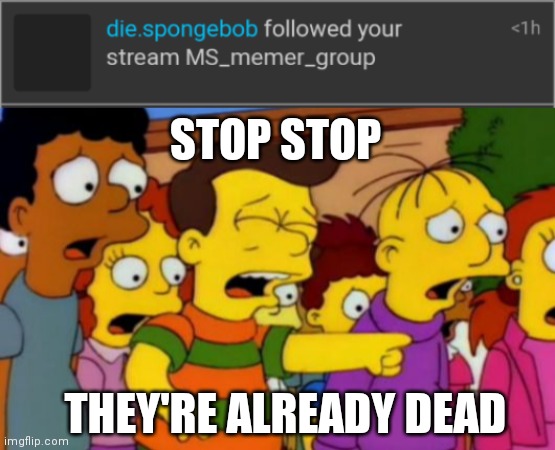 STOP STOP; THEY'RE ALREADY DEAD | image tagged in stop stop he's already dead | made w/ Imgflip meme maker