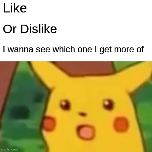 Surprised Pikachu | Like; Or Dislike; I wanna see which one I get more of | image tagged in memes,surprised pikachu,like,dislike | made w/ Imgflip meme maker