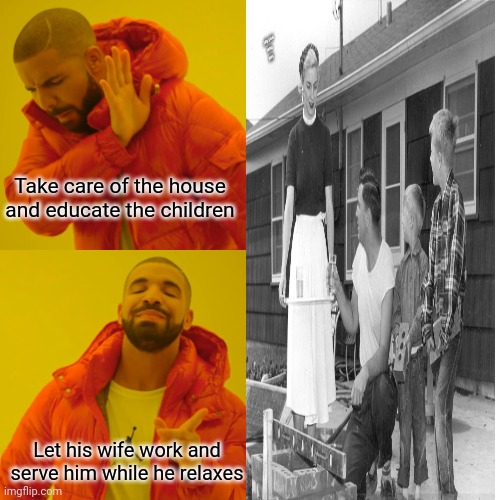 1950 | Take care of the house and educate the children; Let his wife work and serve him while he relaxes | image tagged in memes,drake hotline bling | made w/ Imgflip meme maker