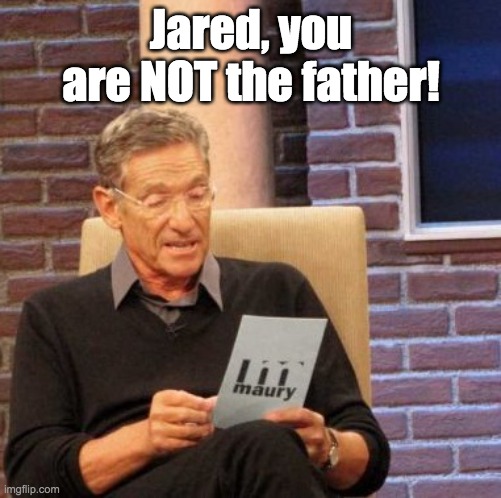 Maury Lie Detector | Jared, you are NOT the father! | image tagged in memes,maury lie detector | made w/ Imgflip meme maker