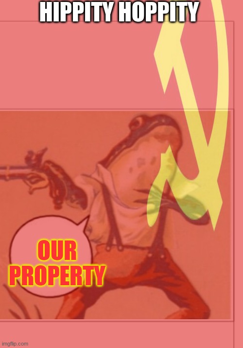HIPPITY HOPPITY; OUR PROPERTY | image tagged in hippity hoppity you're now my property,communist | made w/ Imgflip meme maker