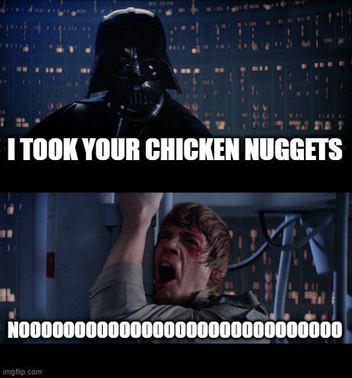 I took your Chicken Nuggets. | I TOOK YOUR CHICKEN NUGGETS; NOOOOOOOOOOOOOOOOOOOOOOOOOOOOO | image tagged in memes,star wars no | made w/ Imgflip meme maker