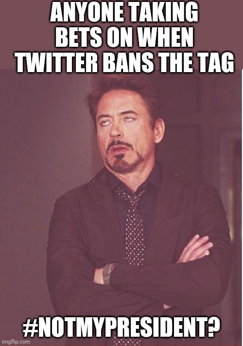 Hypocrites | ANYONE TAKING BETS ON WHEN TWITTER BANS THE TAG; #NOTMYPRESIDENT? | image tagged in memes,face you make robert downey jr,liberal hypocrisy,trump 2020,twitter,douchebag | made w/ Imgflip meme maker