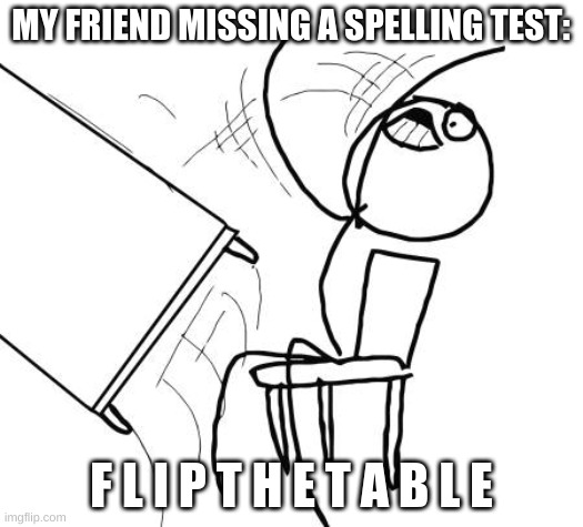 friend | MY FRIEND MISSING A SPELLING TEST:; F L I P T H E T A B L E | image tagged in memes,table flip guy,friend | made w/ Imgflip meme maker