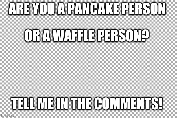 After a week ill count the votes and whichever won ill make a meme about | ARE YOU A PANCAKE PERSON; OR A WAFFLE PERSON? TELL ME IN THE COMMENTS! | image tagged in free | made w/ Imgflip meme maker