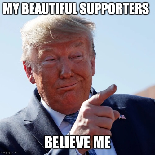 MY BEAUTIFUL SUPPORTERS BELIEVE ME | made w/ Imgflip meme maker