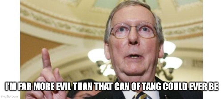 Mitch McConnell Meme | I’M FAR MORE EVIL THAN THAT CAN OF TANG COULD EVER BE | image tagged in memes,mitch mcconnell | made w/ Imgflip meme maker