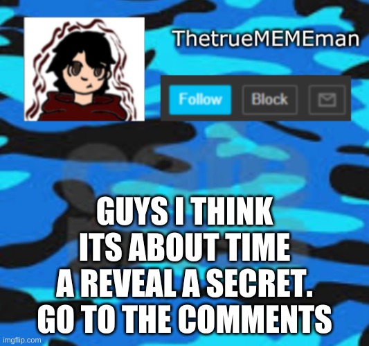 its not that embarrassing. not rickroll | GUYS I THINK ITS ABOUT TIME A REVEAL A SECRET. GO TO THE COMMENTS | image tagged in thetruemememan announcement | made w/ Imgflip meme maker