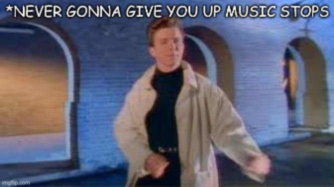 rick roll music stops | image tagged in rick roll music stops | made w/ Imgflip meme maker