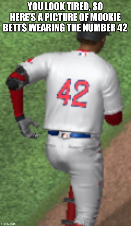 YOU LOOK TIRED, SO HERE’S A PICTURE OF MOOKIE BETTS WEARING THE NUMBER 42 | made w/ Imgflip meme maker